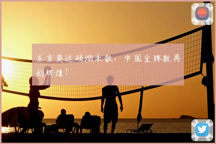 东京奥运硝烟未散,中国金牌数再创辉煌!