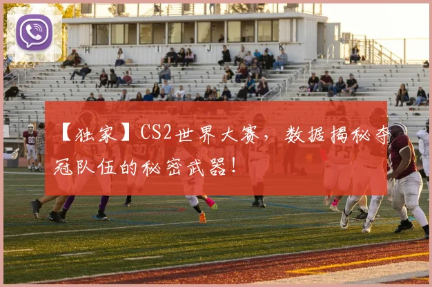 【独家】CS2世界大赛，数据揭秘夺冠队伍的秘密武器！