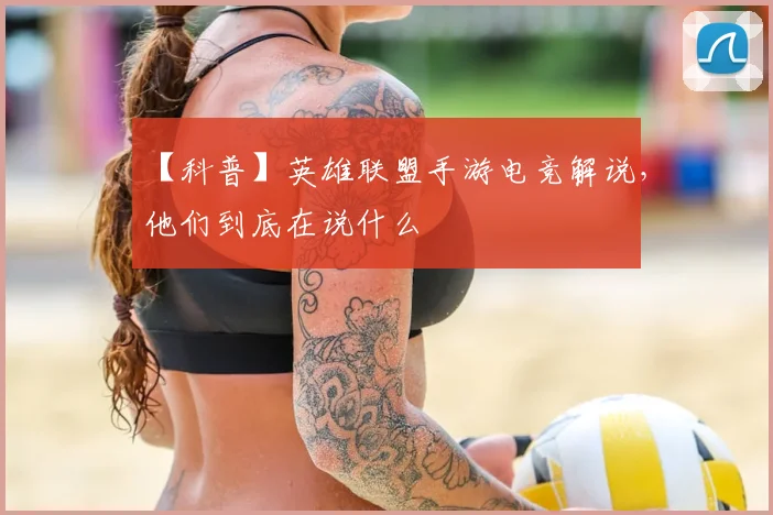 【科普】英雄联盟手游电竞解说，他们到底在说什么