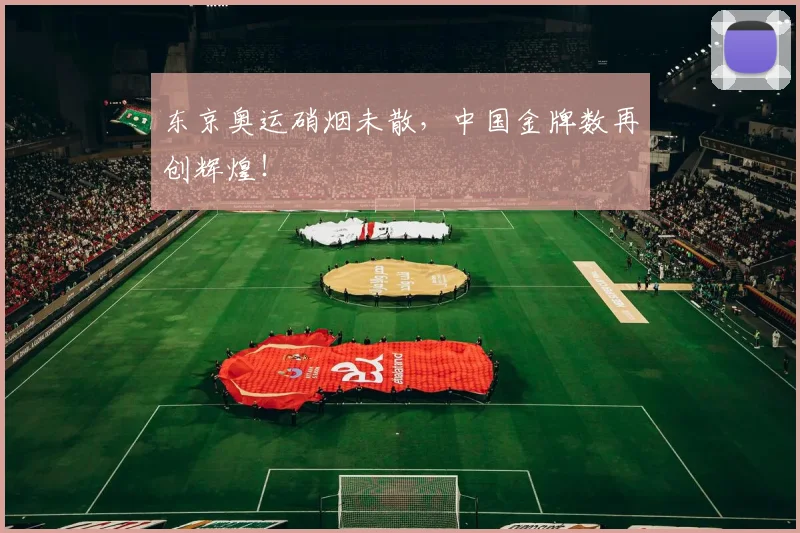 东京奥运硝烟未散，中国金牌数再创辉煌！