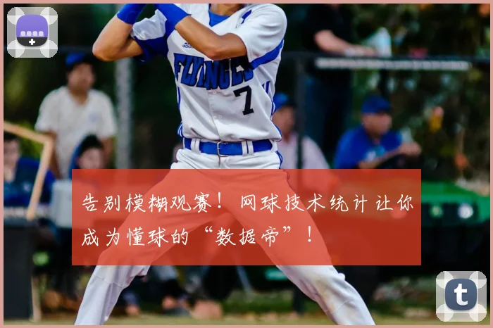 告别模糊观赛！网球技术统计让你成为懂球的“数据帝”！